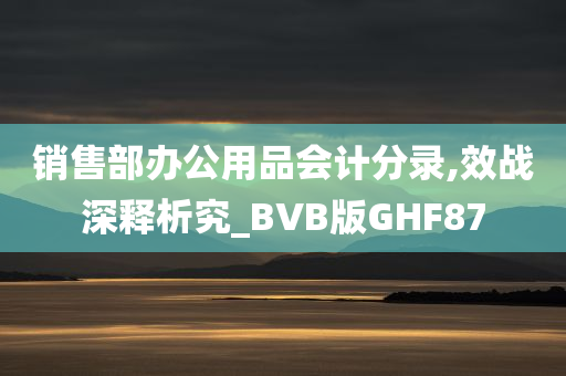 销售部办公用品会计分录,效战深释析究_BVB版GHF87