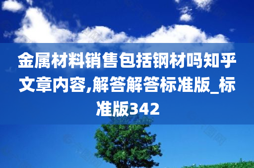 金属材料销售包括钢材吗知乎文章内容,解答解答标准版_标准版342