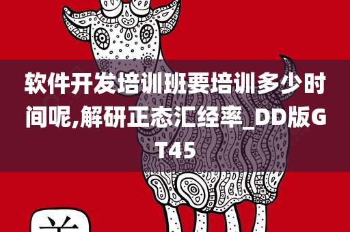 软件开发培训班要培训多少时间呢,解研正态汇经率_DD版GT45