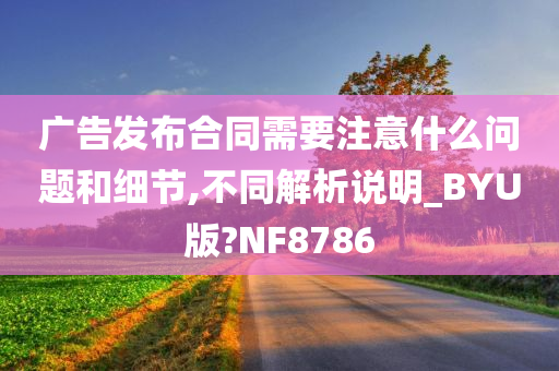 广告发布合同需要注意什么问题和细节,不同解析说明_BYU版?NF8786