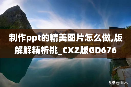 制作ppt的精美图片怎么做,版解解精析挑_CXZ版GD676