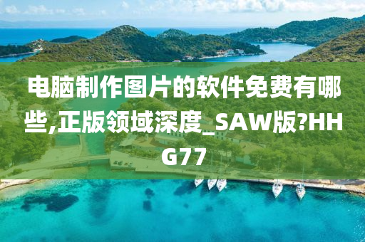 电脑制作图片的软件免费有哪些,正版领域深度_SAW版?HHG77