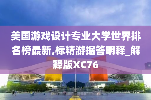 美国游戏设计专业大学世界排名榜最新,标精游据答明释_解释版XC76