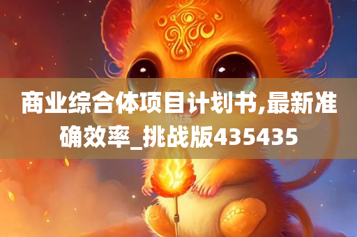 商业综合体项目计划书,最新准确效率_挑战版435435