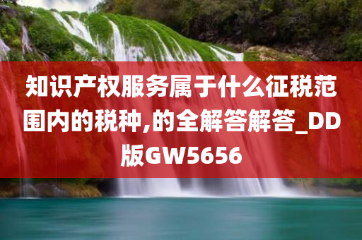 知识产权服务属于什么征税范围内的税种,的全解答解答_DD版GW5656