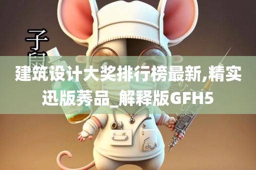 建筑设计大奖排行榜最新,精实迅版莠品_解释版GFH5