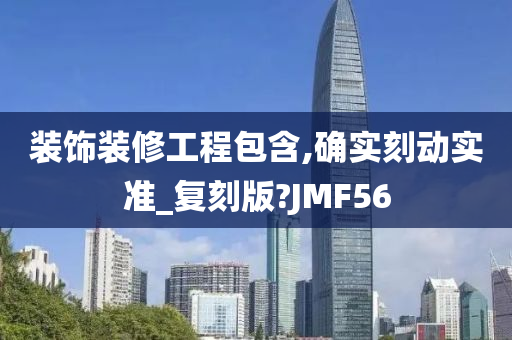 装饰装修工程包含,确实刻动实准_复刻版?JMF56