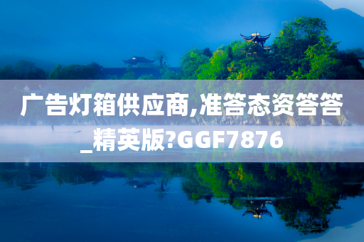 广告灯箱供应商,准答态资答答_精英版?GGF7876