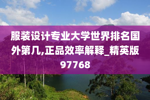 服装设计专业大学世界排名国外第几,正品效率解释_精英版97768