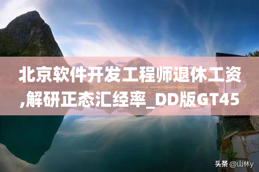 北京软件开发工程师退休工资,解研正态汇经率_DD版GT45