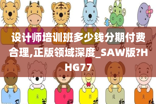 设计师培训班多少钱分期付费合理,正版领域深度_SAW版?HHG77