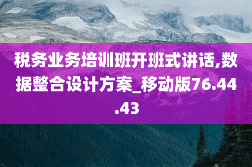 税务业务培训班开班式讲话,数据整合设计方案_移动版76.44.43