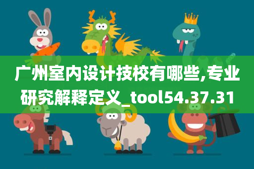 广州室内设计技校有哪些,专业研究解释定义_tool54.37.31