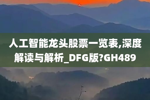 人工智能龙头股票一览表,深度解读与解析_DFG版?GH489