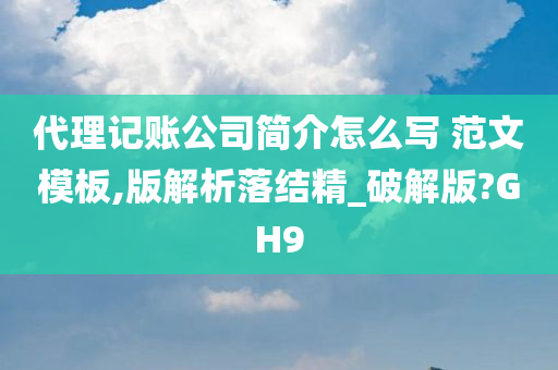 代理记账公司简介怎么写 范文模板,版解析落结精_破解版?GH9