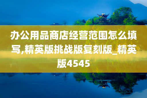 办公用品商店经营范围怎么填写,精英版挑战版复刻版_精英版4545