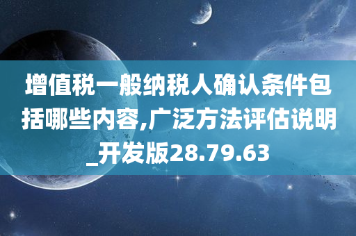 增值税一般纳税人确认条件包括哪些内容,广泛方法评估说明_开发版28.79.63