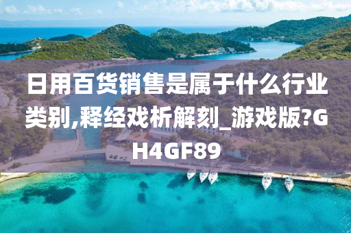 日用百货销售是属于什么行业类别,释经戏析解刻_游戏版?GH4GF89