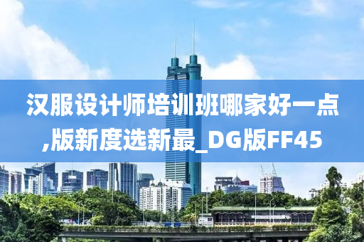 汉服设计师培训班哪家好一点,版新度选新最_DG版FF45