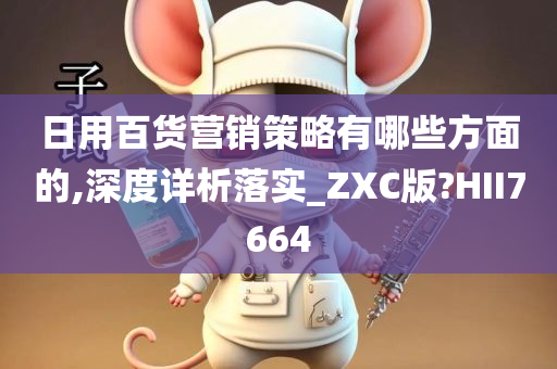 日用百货营销策略有哪些方面的,深度详析落实_ZXC版?HII7664