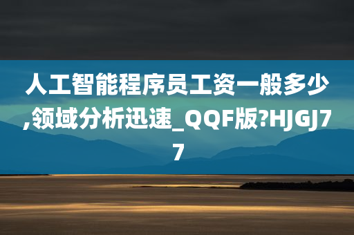 人工智能程序员工资一般多少,领域分析迅速_QQF版?HJGJ77