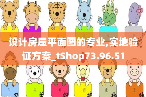 设计房屋平面图的专业,实地验证方案_tShop73.96.51