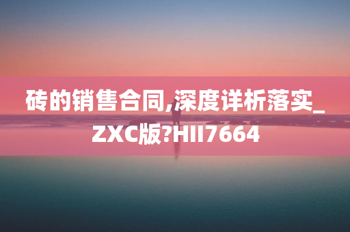 砖的销售合同,深度详析落实_ZXC版?HII7664