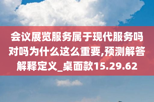 会议展览服务属于现代服务吗对吗为什么这么重要,预测解答解释定义_桌面款15.29.62