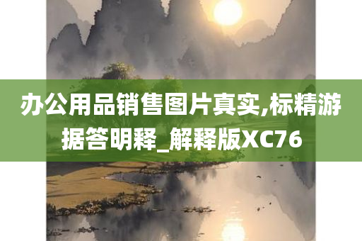 办公用品销售图片真实,标精游据答明释_解释版XC76