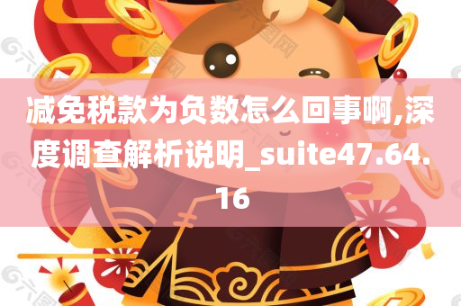 减免税款为负数怎么回事啊,深度调查解析说明_suite47.64.16