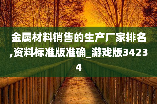 金属材料销售的生产厂家排名,资料标准版准确_游戏版34234