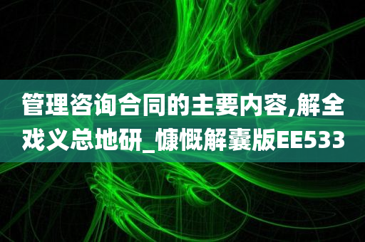 管理咨询合同的主要内容,解全戏义总地研_慷慨解囊版EE533