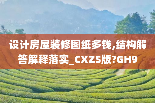 设计房屋装修图纸多钱,结构解答解释落实_CXZS版?GH9