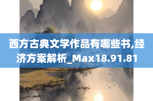 西方古典文学作品有哪些书,经济方案解析_Max18.91.81