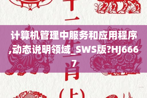 计算机管理中服务和应用程序,动态说明领域_SWS版?HJ6667