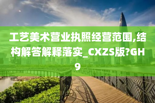 工艺美术营业执照经营范围,结构解答解释落实_CXZS版?GH9