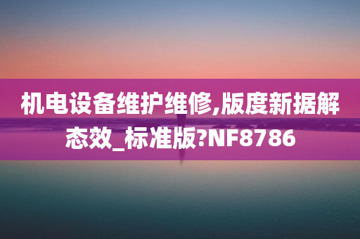 机电设备维护维修,版度新据解态效_标准版?NF8786