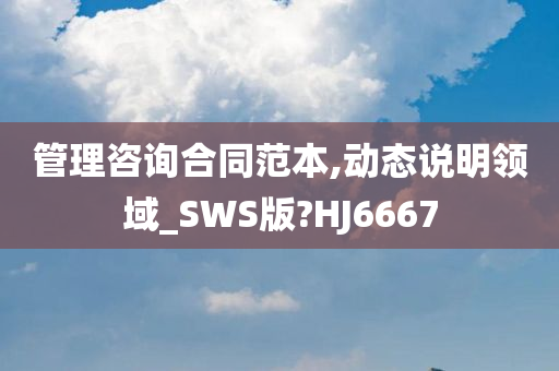 管理咨询合同范本,动态说明领域_SWS版?HJ6667