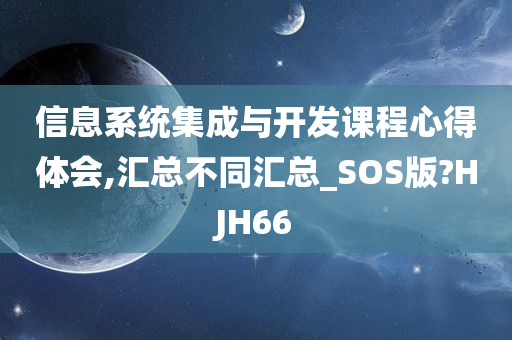 信息系统集成与开发课程心得体会,汇总不同汇总_SOS版?HJH66