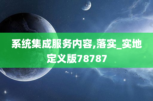 系统集成服务内容,落实_实地定义版78787