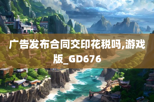 广告发布合同交印花税吗,游戏版_GD676