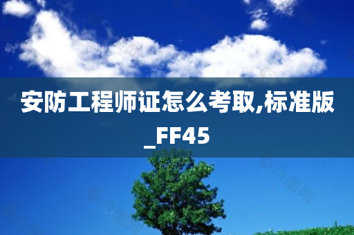 安防工程师证怎么考取,标准版_FF45