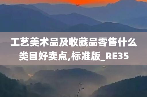 工艺美术品及收藏品零售什么类目好卖点,标准版_RE35