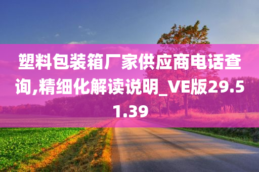 塑料包装箱厂家供应商电话查询,精细化解读说明_VE版29.51.39