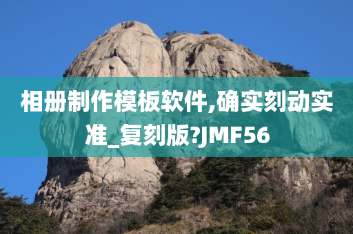 相册制作模板软件,确实刻动实准_复刻版?JMF56