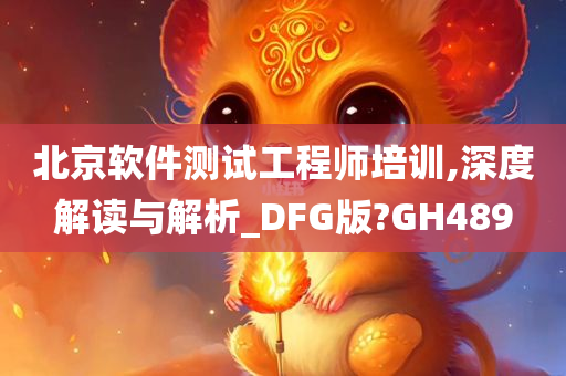 北京软件测试工程师培训,深度解读与解析_DFG版?GH489