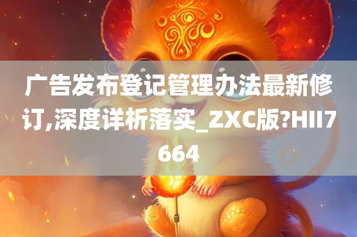 广告发布登记管理办法最新修订,深度详析落实_ZXC版?HII7664