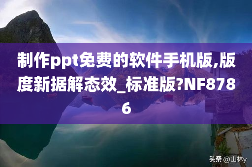 制作ppt免费的软件手机版,版度新据解态效_标准版?NF8786