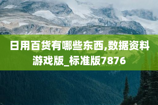 日用百货有哪些东西,数据资料游戏版_标准版7876