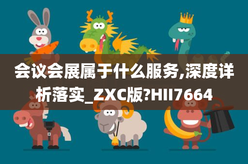 会议会展属于什么服务,深度详析落实_ZXC版?HII7664